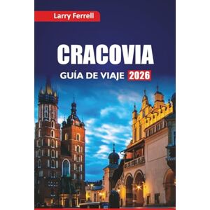 Ferrell, Larry CRACOVIA GUÍA DE VIAJE 2026: Explora lugares históricos, experiencias culturales, recorridos gastronómicos, consejos locales, itinerarios y las mejores cosas que hacer en una ciudad polaca Ferrell, Larry CRACOVIA GUÍA DE VIAJE 2026: Explora lugares históricos, experiencias culturales, recorridos gastronómicos, consejos locales, itinerarios y las mejores cosas que hacer en una ciudad polaca