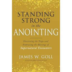 James W. Goll Standing Strong in the Anointing: Discerning the Traps and Embracing the Blessings of Supernatural Encounters James W. Goll Standing Strong in the Anointing: Discerning the Traps and Embracing the Blessings of Supernatural Encounters