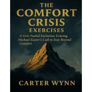 Wynn, Carter The Comfort Crisis Exercises: A Grit-Fueled Invitation Echoing Michael Easter’s Call to Step Beyond Comfort Wynn, Carter The Comfort Crisis Exercises: A Grit-Fueled Invitation Echoing Michael Easter’s Call to Step Beyond Comfort