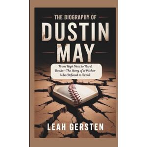 Gersten, Leah THE BIOGRAPHY OF DUSTIN MAY: From High Heat to Hard Roads—The Story of a Pitcher Who Refused to Break Gersten, Leah THE BIOGRAPHY OF DUSTIN MAY: From High Heat to Hard Roads—The Story of a Pitcher Who Refused to Break