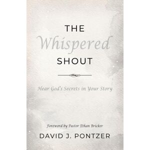 Pontzer, David J The Whispered Shout: Hear God's Secrets in Your Story Pontzer, David J The Whispered Shout: Hear God's Secrets in Your Story
