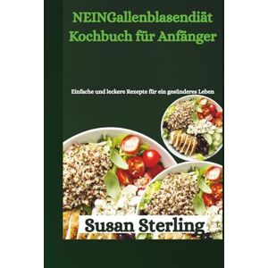 Sterling, Susan NEINGallenblasendiät Kochbuch für Anfänger: Einfache und leckere Rezepte für ein gesünderes Leben Sterling, Susan NEINGallenblasendiät Kochbuch für Anfänger: Einfache und leckere Rezepte für ein gesünderes Leben