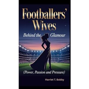T. Bobby, Harriet FOOTBALLERS’ WIVES: Behind The Glamour (Power, Passion and Pressure) T. Bobby, Harriet FOOTBALLERS’ WIVES: Behind The Glamour (Power, Passion and Pressure)