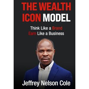 Cole, Jeffrey Nelson Nelson The Wealth Icon Model: Think Like a Brand. Earn Like a Business. (The Founder's) Cole, Jeffrey Nelson Nelson The Wealth Icon Model: Think Like a Brand. Earn Like a Business. (The Founder's)