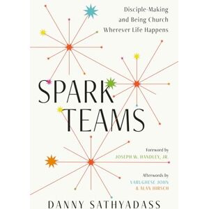 Sathyadass, Danny Spark Teams: Disciple-Making and Being Church Wherever Life Happens Sathyadass, Danny Spark Teams: Disciple-Making and Being Church Wherever Life Happens
