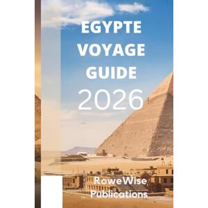 Publications, RoweWise EGYPTE VOYAGE GUIDE 2026: Terre d'histoire riche et de merveilles intemporelles : là où vous attendent pharaons, pyramides et le Nil Publications, RoweWise EGYPTE VOYAGE GUIDE 2026: Terre d'histoire riche et de merveilles intemporelles : là où vous attendent pharaons, pyramides et le Nil