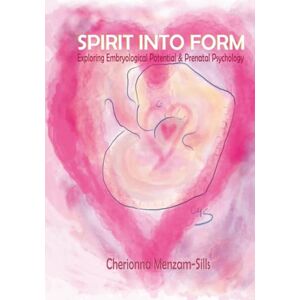 Menzam-Sills, Cherionna Spirit into Form: Exploring Embryological Potential and Prenatal Psychology Menzam-Sills, Cherionna Spirit into Form: Exploring Embryological Potential and Prenatal Psychology