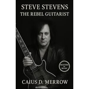 Merrow, Caius D. Steve Stevens: The Rebel Guitarist: The Untold Story of Billy Idol’s Guitar Virtuoso, Flamenco Fire, and Rock’s Sonic Innovator Merrow, Caius D. Steve Stevens: The Rebel Guitarist: The Untold Story of Billy Idol’s Guitar Virtuoso, Flamenco Fire, and Rock’s Sonic Innovator