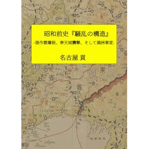 名古屋貢 昭和前史『騒乱の構造』: 張作霖爆殺事件、奉天城襲撃事件、そして満洲事変 名古屋貢 昭和前史『騒乱の構造』: 張作霖爆殺事件、奉天城襲撃事件、そして満洲事変