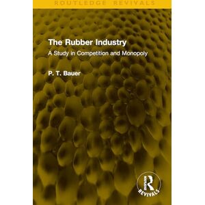 Bauer, P. T. The Rubber Industry: A Study in Competition and Monopoly (Routledge Revivals) Bauer, P. T. The Rubber Industry: A Study in Competition and Monopoly (Routledge Revivals)