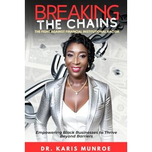 Munroe, Dr. Karis Breaking the Chains: The Fight Against Financial Institutional Racism Munroe, Dr. Karis Breaking the Chains: The Fight Against Financial Institutional Racism