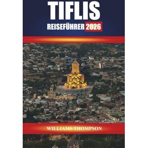 THOMPSON, WILLIAMS TIFLIS REISEFÜHRER 2026: Erkunden Sie historische Straßen, Thermalbäder und die lokale Küche in Georgiens Hauptstadt THOMPSON, WILLIAMS TIFLIS REISEFÜHRER 2026: Erkunden Sie historische Straßen, Thermalbäder und die lokale Küche in Georgiens Hauptstadt