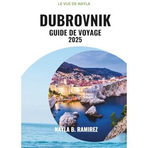 B. Ramirez, Nayla DUBROVNIK GUIDE DE VOYAGE 2025: Un guide complet sur la perle de l'Adriatique B. Ramirez, Nayla DUBROVNIK GUIDE DE VOYAGE 2025: Un guide complet sur la perle de l'Adriatique