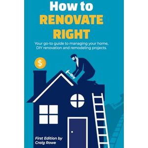 Rowe, Craig How to Renovate Right: Your go-to guide to managing your home, DIY renovation and remodeling projects. Rowe, Craig How to Renovate Right: Your go-to guide to managing your home, DIY renovation and remodeling projects.