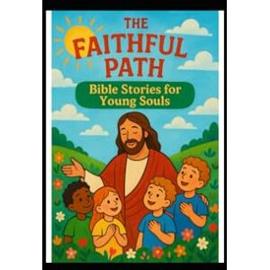 TIMOFEI, IUGAI The Faithful Path: Bible Stories for Young Souls: Exploring God's Word through Stories and Illustrations for Kids TIMOFEI, IUGAI The Faithful Path: Bible Stories for Young Souls: Exploring God's Word through Stories and Illustrations for Kids
