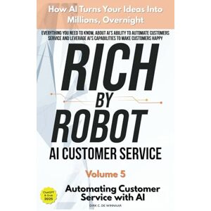 De Winnaar, Dirk C. Rich by Robot: How AI Turns Your Ideas into Millions Overnight, Automating Customer Service with AI Vol. 5 (Rich by Robot: AI Guide For Beginners) De Winnaar, Dirk C. Rich by Robot: How AI Turns Your Ideas into Millions Overnight, Automating Customer Service with AI Vol. 5 (Rich by Robot: AI Guide For Beginners)