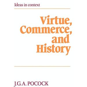 Pocock, J. G. A. Virtue, Commerce, and History: Essays on Political Thought and History, Chiefly in the Eighteenth Century: 2 (Ideas in Context, Series Number 2) Pocock, J. G. A. Virtue, Commerce, and History: Essays on Political Thought and History, Chiefly in the Eighteenth Century: 2 (Ideas in Context, Series Number 2)