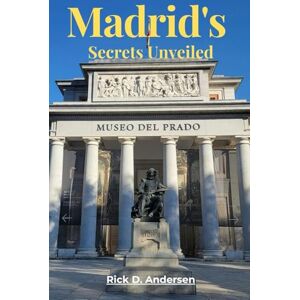 Andersen, Rick D. Madrid’s Secrets Unveiled: The Ultimate Travel Guide to Hidden Gems, Authentic Adventures, and the Soul of Spain’s Capital Andersen, Rick D. Madrid’s Secrets Unveiled: The Ultimate Travel Guide to Hidden Gems, Authentic Adventures, and the Soul of Spain’s Capital