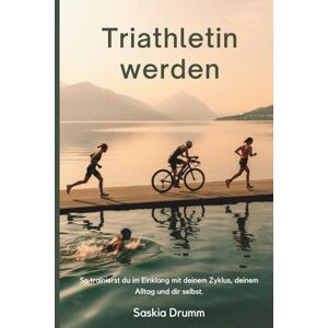 Drumm, Saskia Triathlon für Frauen: – zyklusbewusst & alltagstauglich: Einstieg, Aufbau, Ziele, Pläne, Ernährung, Mindset, Alltag, Training, Rennen Drumm, Saskia Triathlon für Frauen: – zyklusbewusst & alltagstauglich: Einstieg, Aufbau, Ziele, Pläne, Ernährung, Mindset, Alltag, Training, Rennen