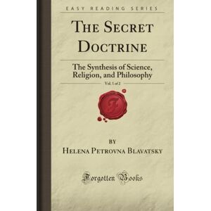 Blavatsky, Helena Petrovna The Secret Doctrine, Vol. 1 of 2: The Synthesis of Science, Religion, and Philosophy (Forgotten Books) Blavatsky, Helena Petrovna The Secret Doctrine, Vol. 1 of 2: The Synthesis of Science, Religion, and Philosophy (Forgotten Books)