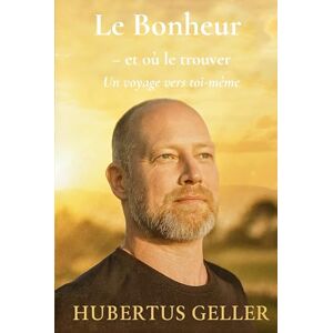 Geller, Hubertus Le Bonheur – et où le trouver: Un voyage vers toi-même Geller, Hubertus Le Bonheur – et où le trouver: Un voyage vers toi-même