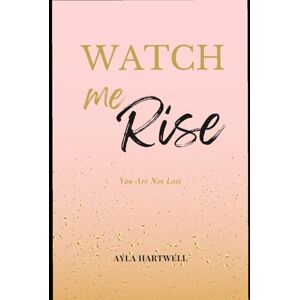Hartwell, Ayla Watch Me Rise: You Are Not Lost Hartwell, Ayla Watch Me Rise: You Are Not Lost