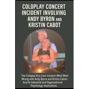 DeBeau, Renae COLDPLAY CONCERT INCIDENT INVOLVING ANDY BYRON and KRISTIN CABOT: The Coldplay Kiss Cam incident: What Went wrong with Andy Byron and Kristin Cabot ... and Organizational Psychology Implications DeBeau, Renae COLDPLAY CONCERT INCIDENT INVOLVING ANDY BYRON and KRISTIN CABOT: The Coldplay Kiss Cam incident: What Went wrong with Andy Byron and Kristin Cabot ... and Organizational Psychology Implications