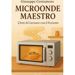Centamore, Giuseppe Microonde Maestro L’Arte di Cucinare con il Fornetto (La cucina del cuore) Centamore, Giuseppe Microonde Maestro L’Arte di Cucinare con il Fornetto (La cucina del cuore)