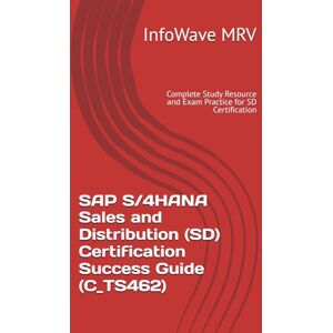 MRV, InfoWave SAP S/4HANA Sales and Distribution (SD) Certification Success Guide (C_TS462): Complete Study Resource and Exam Practice for SD Certification (SAP S/4HANA Certification Success Guide) MRV, InfoWave SAP S/4HANA Sales and Distribution (SD) Certification Success Guide (C_TS462): Complete Study Resource and Exam Practice for SD Certification (SAP S/4HANA Certification Success Guide)