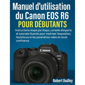 Dudley, Robert Manuel d'utilisation du Canon EOS R6 Mark II pour débutants: Instructions étape par étape, conseils d'experts et tutoriels illustrés pour maîtriser l'exposition, l'autofocus et les paramètres vidéo Dudley, Robert Manuel d'utilisation du Canon EOS R6 Mark II pour débutants: Instructions étape par étape, conseils d'experts et tutoriels illustrés pour maîtriser l'exposition, l'autofocus et les paramètres vidéo