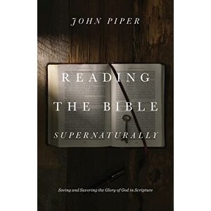 Piper, John Reading the Bible Supernaturally: Seeing and Savoring the Glory of God in Scripture Piper, John Reading the Bible Supernaturally: Seeing and Savoring the Glory of God in Scripture