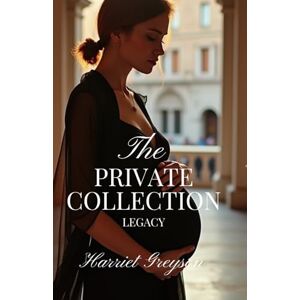 Greyson, Harriet The Private Collection: Legacy: Book Three of The Private Collection Trilogy (The Private Collection Saga) Greyson, Harriet The Private Collection: Legacy: Book Three of The Private Collection Trilogy (The Private Collection Saga)