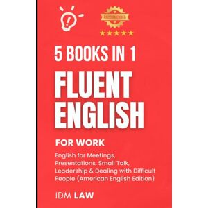 Law, IDM Fluent English for Work: 5 Books in 1 – English for Meetings, Presentations, Small Talk, Leadership & Dealing with Difficult People (ESL Workbooks for ... English Language Workbooks for Professionals) Law, IDM Fluent English for Work: 5 Books in 1 – English for Meetings, Presentations, Small Talk, Leadership & Dealing with Difficult People (ESL Workbooks for ... English Language Workbooks for Professionals)