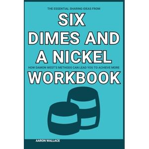 Wallace, Aaron The Essential Sharing Ideas from Six Dimes and a Nickel Workbook: How Damon West’s Methods Can Lead You to Achieve More Wallace, Aaron The Essential Sharing Ideas from Six Dimes and a Nickel Workbook: How Damon West’s Methods Can Lead You to Achieve More