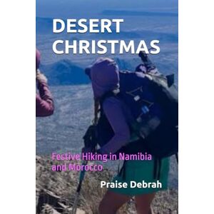 Debrah, Praise DESERT CHRISTMAS: Festive Hiking in Namibia and Morocco Debrah, Praise DESERT CHRISTMAS: Festive Hiking in Namibia and Morocco