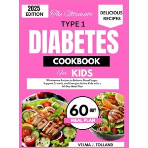 J. Tolland, Velma THE ULTIMATE TYPE 1 DIABETES COOKBOOK FOR KIDS: Wholesome Recipes to Balance Blood Sugar, Support Growth, and Energize Young Bodies with a 60-Day Meal Plan J. Tolland, Velma THE ULTIMATE TYPE 1 DIABETES COOKBOOK FOR KIDS: Wholesome Recipes to Balance Blood Sugar, Support Growth, and Energize Young Bodies with a 60-Day Meal Plan