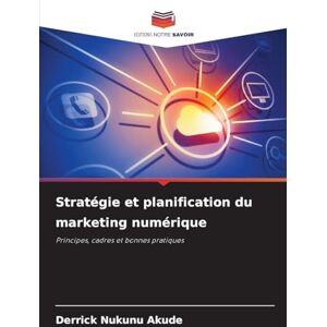Akude, Derrick Nukunu Stratégie et planification du marketing numérique: Principes, cadres et bonnes pratiques Akude, Derrick Nukunu Stratégie et planification du marketing numérique: Principes, cadres et bonnes pratiques