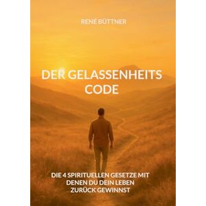 Büttner, René Der Gelassenheits Code: Die 4 spirituellen Gesetze mit denen du dein Leben zurück gewinnst Büttner, René Der Gelassenheits Code: Die 4 spirituellen Gesetze mit denen du dein Leben zurück gewinnst