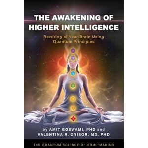 Goswami PhD, Amit The Awakening of Higher Intelligence: Rewiring Your Brain Using Quantum Principles Goswami PhD, Amit The Awakening of Higher Intelligence: Rewiring Your Brain Using Quantum Principles