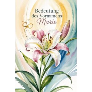 Illner, Klaus Bedeutung des Vornamens Marie: Ein liebevoll gestaltetes Buch über die Bedeutung, Geschichte und bekannte Persönlichkeiten mit dem Vornamen Marie Illner, Klaus Bedeutung des Vornamens Marie: Ein liebevoll gestaltetes Buch über die Bedeutung, Geschichte und bekannte Persönlichkeiten mit dem Vornamen Marie