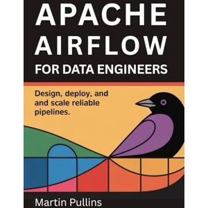Pullins, Martin Apache Airflow for Data Engineers: Design, Deploy, and Scale Reliable Pipelines Pullins, Martin Apache Airflow for Data Engineers: Design, Deploy, and Scale Reliable Pipelines