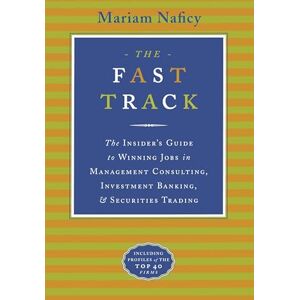 Naficy, Mariam The Fast Track: The Insider's Guide to Winning Jobs in Management Consulting, Investment Banking & Securities Trading Naficy, Mariam The Fast Track: The Insider's Guide to Winning Jobs in Management Consulting, Investment Banking & Securities Trading