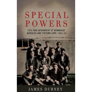 Durney, James Special Powers: Civil war Internment At Newbridge Barracks And Tintown Camp, 1922-24 Durney, James Special Powers: Civil war Internment At Newbridge Barracks And Tintown Camp, 1922-24