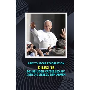 Leo XIV, Paus APOSTOLISCHE EXHORTATION DILEXI TE DES HEILIGEN VATERS LEO XIV. ÜBER DIE LIEBE ZU DEN ARMEN Leo XIV, Paus APOSTOLISCHE EXHORTATION DILEXI TE DES HEILIGEN VATERS LEO XIV. ÜBER DIE LIEBE ZU DEN ARMEN
