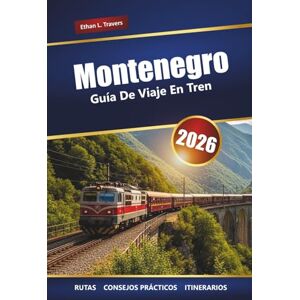 Travers, Ethan L. Montenegro GUÍA DE VIAJE EN TREN 2026: Explora rutas ferroviarias pintorescas, paisajes montañosos, cultura local y gemas ocultas en los Balcanes Travers, Ethan L. Montenegro GUÍA DE VIAJE EN TREN 2026: Explora rutas ferroviarias pintorescas, paisajes montañosos, cultura local y gemas ocultas en los Balcanes