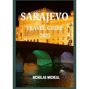 MICHEAL, NICHOLAS SARAJEVO TRAVEL GUIDE 2025: A City of Coffee, Culture, and Crossroads of History MICHEAL, NICHOLAS SARAJEVO TRAVEL GUIDE 2025: A City of Coffee, Culture, and Crossroads of History