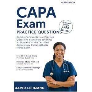Lehmann, David CAPA Exam Practice Questions: Comprehensive Review Practice Questions & Answers covering all Domains of the Certified Ambulatory Perianesthesia Nurse Exam Lehmann, David CAPA Exam Practice Questions: Comprehensive Review Practice Questions & Answers covering all Domains of the Certified Ambulatory Perianesthesia Nurse Exam