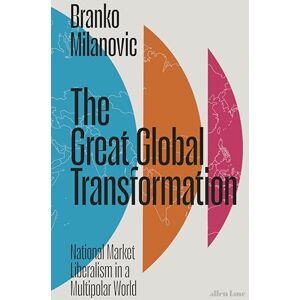 Milanovic, Branko The Great Global Transformation: National Market Liberalism in a Multipolar World Milanovic, Branko The Great Global Transformation: National Market Liberalism in a Multipolar World