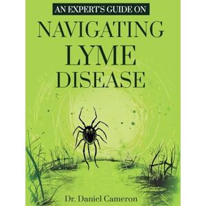 Cameron, Dr. Daniel An Expert's Guide on Navigating Lyme disease Cameron, Dr. Daniel An Expert's Guide on Navigating Lyme disease