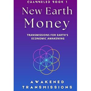 Transmissions, Awakened New Earth Money: Transmissions For Earth's Economic Awakening (New Earth Money Channeled Book Series) Transmissions, Awakened New Earth Money: Transmissions For Earth's Economic Awakening (New Earth Money Channeled Book Series)